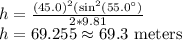 h=\frac{(45.0)^2(\sin^2(55.0^\circ)}{2*9.81}\\h=69.255\approx69.3 \ \text{meters}