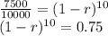 \frac{7500}{10000}=(1-r)^{10} \\(1-r)^{10} =0.75