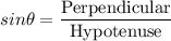 sin\theta = \dfrac{\text{Perpendicular}}{\text{Hypotenuse}}