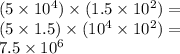 (5\times 10^4)\times (1.5 \times 10^2)=\\(5\times 1.5) \times (10^4 \times 10^2)=\\7.5 \times 10^6
