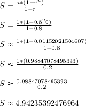 S = \frac{a*(1-r^n)}{1-r}\\\\S = \frac{1*(1-0.8^20)}{1-0.8}\\\\S \approx \frac{1*(1-0.01152921504607)}{1-0.8}\\\\S \approx \frac{1*(0.98847078495393)}{0.2}\\\\S \approx \frac{0.98847078495393}{0.2}\\\\S \approx 4.94235392476964\\\\