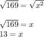 \sqrt{169} =\sqrt{x^2} \\\\\sqrt{169}=x\\13=x
