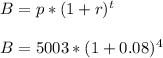 B = p*(1+r)^t\\\\B = 5003 * (1 + 0.08)^4