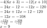 - 4(6x + 3) =  - 12(x + 10) \\  - 24x - 12 =  - 12x - 120 \\  - 24x + 12x = 12 - 120 \\  - 12x =  - 108 \\  \frac{ - 12x}{ - 12}  =  \frac{ - 108}{ - 12}  \\ x = 9