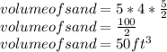 volume of sand= 5*4 * \frac{5}{2} \\volume of sand = \frac{100}{2} \\volume of sand = 50 ft^{3}