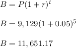 B = P(1 + r )^{t}\\\\B = 9,129(1 +  0.05)^{5}\\\\B = 11,651.17