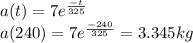 a(t)=7e^{\frac{-t}{325} }\\a(240)=7e^\frac{-240}{325} = 3.345kg