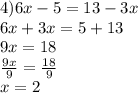 4)6x - 5 = 13 - 3x \\ 6x + 3x = 5 + 13 \\ 9x = 18 \\  \frac{9x}{9}  =  \frac{18}{9}  \\ x = 2