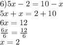 6)5x - 2 = 10 - x \\ 5x + x = 2 + 10 \\ 6x = 12 \\  \frac{6x}{6}  =  \frac{12}{6}  \\ x = 2