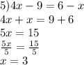 5)4x - 9 = 6 - x \\ 4x + x = 9 + 6 \\ 5x = 15 \\  \frac{5x}{5}  =  \frac{15}{5}  \\ x = 3