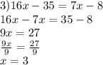 3)16x - 35 = 7x - 8 \\ 16x  - 7x = 35 - 8 \\ 9x = 27 \\  \frac{9x}{9}  =  \frac{27}{9}  \\ x = 3