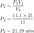 P_2=\dfrac{P_1V_1}{V_2}\\\\P_2=\dfrac{11.1\times 21}{11}\\\\P_2=21.19\ atm