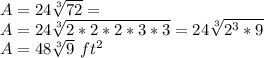 A=24\sqrt[3]{72} = \\A=24\sqrt[3]{2*2*2*3*3}= 24\sqrt[3]{2^3*9}\\A=48\sqrt[3]{9}\ ft^2