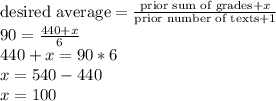 \text{desired average} = \frac{\text{prior sum of grades} + x}{\text{prior number of texts}+1}\\90 = \frac{440 +x}{6}\\440 + x = 90*6\\x = 540 - 440\\x = 100\\