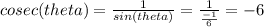 cosec(theta) = \frac{1}{sin(theta)} = \frac{1}{\frac{-1}{6} } = -6
