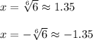 x=\sqrt[6]{6}\approx 1.35\\\\\:x=-\sqrt[6]{6}\approx -1.35