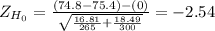 Z_{H_0}= \frac{(74.8-75.4)-(0)}{\sqrt{\frac{16.81}{265} +\frac{18.49}{300} } }= -2.54