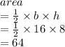 area \\  =  \frac{1}{2}  \times b \times h \\   = \frac{1}{2}  \times 16 \times 8 \\  = 64