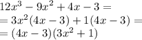 12x^{3}  -  {9x}^{2}  + 4x - 3 =  \\  = 3 {x}^{2} (4x - 3) + 1(4x - 3) =  \\  = (4x - 3)( {3x}^{2}  + 1)