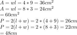 A=wl=4*9=36cm^2\\A=wl=8*3=24cm^2\\=60cm^2\\P=2(l+w)=2*(4+9)=26cm\\P=2(l+w)=2*(8+3)=22cm\\=48cm