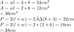 A=wl=3*8=24cm^2\\A=wl=2*6=12cm^2\\=36cm^2\\P=2(l+w)=2·(8+3)=22cm\\P=2(l+w)=2*(2+6)=16cm\\=38cm