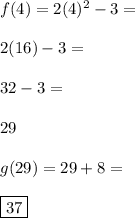 f(4)=2(4)^2-3=\\\\2(16)-3=\\\\32-3=\\\\29\\\\g(29)=29+8=\\\\\boxed{37}