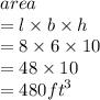 area  \\  =  l \times b \times h \\  = 8 \times 6 \times 10 \\  = 48 \times 10 \\  = 480 {ft}^{3}