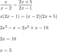 \dfrac{x}{x-2}=\dfrac{2x+5}{2x-1}\\\\x(2x-1)=(x-2)(2x+5)\\\\2x^2-x=2x^2+x-10\\\\2x=10\\\\x=5