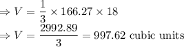\Rightarrow V = \dfrac{1}{3} \times 166.27 \times 18\\\Rightarrow V = \dfrac{2992.89}{3} = 997.62\text{ cubic units}