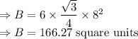\Rightarrow B = 6 \times \dfrac{\sqrt{3}}{4}\times 8^{2}\\\Rightarrow B = 166.27\text{ square units}