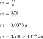 m = \frac{M}{n} \\\\m = \frac{3.78}{100}\\\\m =  0.0378 \: g \\\\m = 3.780\times10^{-5} \: kg