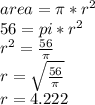 area = \pi*r^2\\56 = pi*r^2\\r^2 = \frac{56}{\pi}\\r = \sqrt{\frac{56}{\pi}}\\r = 4.222