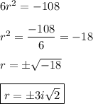 6r^2=-108\\\\r^2=\dfrac{-108}{6}=-18\\\\r=\pm\sqrt{-18}\\\\\boxed{r=\pm3i\sqrt{2}}