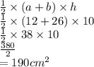 \frac{1}{2}  \times (a + b) \times h \\  \frac{1}{2} \times  (12 + 26) \times 10 \\  \frac{1}{2}  \times 38 \times 10 \\  \frac{380}{2}  \\  = 190 {cm}^{2}