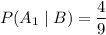 P(A_1 \; |\; B) = \displaystyle \frac{4}{9}