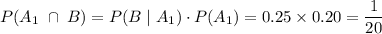 \displaystyle P(A_1 \; \cap \; B) = P(B \; |\; A_1) \cdot  P(A_1) = 0.25 \times 0.20 = \frac{1}{20}