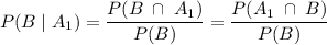 \displaystyle P(B \; | \; A_1) = \frac{P(B \; \cap \; A_1)}{P(B)} = \frac{P(A_1 \; \cap \; B)}{P(B)}