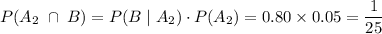 \displaystyle P(A_2 \; \cap \; B) = P(B \; |\; A_2) \cdot  P(A_2) = 0.80 \times 0.05 = \frac{1}{25}