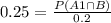 0.25 = \frac{P(A1 \cap B)}{0.2}