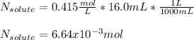 N_{solute}=0.415\frac{mol}{L} *16.0mL*\frac{1L}{1000mL}\\ \\N_{solute}=6.64x10^{-3}mol