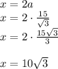 x=2a\\x=2 \cdot \frac{15}{\sqrt{3} } \\x=2 \cdot \frac{15\sqrt{3}}{3} \\\\x= 10\sqrt{3}