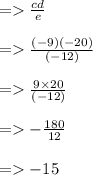 =    \frac{cd}{e}  \\  \\  =    \frac{( - 9)( - 20)}{( - 12)}  \\  \\  =    \frac{9 \times 20}{( - 12)}  \\  \\  =    -  \frac{180}{12}  \\  \\  =    - 15