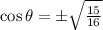 \cos{\theta} = \pm \sqrt{\frac{15}{16}}