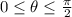 0 \leq \theta \leq \frac{\pi}{2}