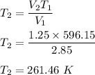 T_2=\dfrac{V_2T_1}{V_1}\\\\T_2=\dfrac{1.25\times 596.15}{2.85}\\\\T_2=261.46\ K