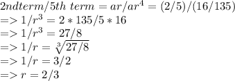 2nd term/ 5th \ term = ar/ar^4 = (2/5) / (16/135)\\=1/r^3 = 2*135/5*16 \\=1/r^3 = 27/8\\=1/r = \sqrt[3]{27/8} \\= 1/r = 3/2\\= r = 2/3