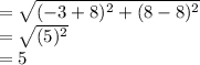 =\sqrt{(-3+8)^{2}+(8-8)^{2}}\\=\sqrt{(5)^{2}}\\=5