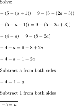 \text{Solve:}\\\\-(5-(a+1))=9-(5-(2a-3))\\\\-(5-a-1))=9-(5-2a+3))\\\\-(4-a)=9-(8-2a)\\\\-4+a=9-8+2a\\\\-4+a=1+2a\\\\\text{Subtract a from both sides}\\\\-4=1+a\\\\\text{Subtract 1 from both sides}\\\\\boxed{-5=a}
