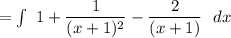 = \int\limits \ 1 +  \dfrac{1}{(x+1)^2}- \dfrac{2}{(x+1)} \ \ dx