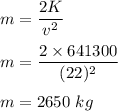 m=\dfrac{2K}{v^2}\\\\m=\dfrac{2\times 641300}{(22)^2}\\\\m=2650\ kg